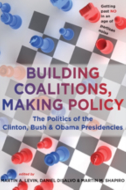 Building Coalitions, Making Policy : The Politics of the Clinton, Bush, and Obama Presidencies, Hardback Book