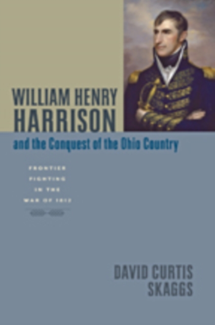 William Henry Harrison and the Conquest of the Ohio Country : Frontier Fighting in the War of 1812, Hardback Book