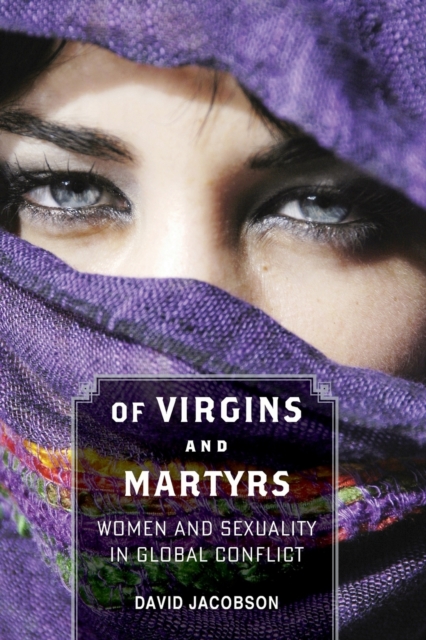 Of Virgins and Martyrs : Women and Sexuality in Global Conflict, Paperback / softback Book