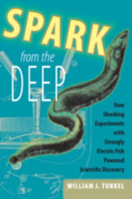 Spark from the Deep : How Shocking Experiments with Strongly Electric Fish Powered Scientific Discovery, Hardback Book