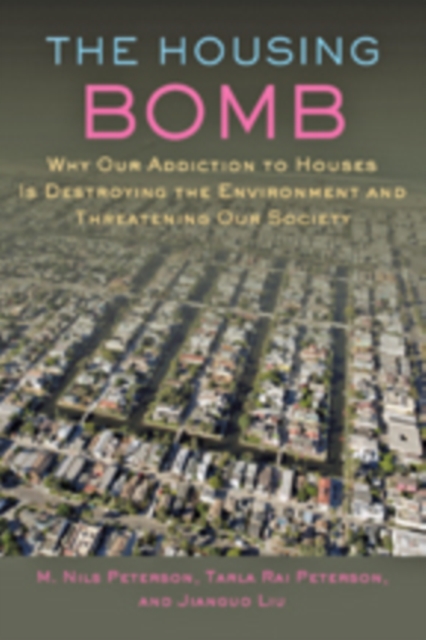 The Housing Bomb : Why Our Addiction to Houses Is Destroying the Environment and Threatening Our Society, Hardback Book
