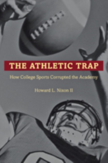 The Athletic Trap : How College Sports Corrupted the Academy, Hardback Book