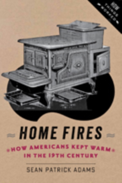 Home Fires : How Americans Kept Warm in the Nineteenth Century, Paperback / softback Book
