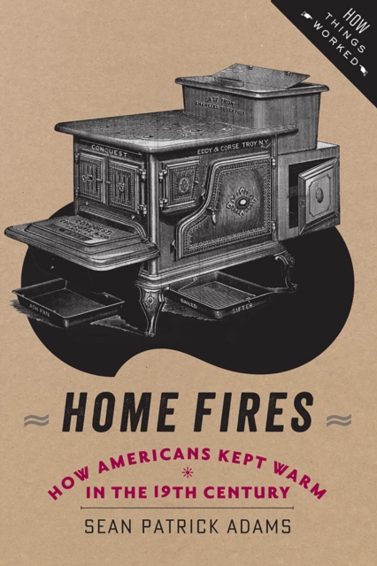 Home Fires : How Americans Kept Warm in the Nineteenth Century, EPUB eBook