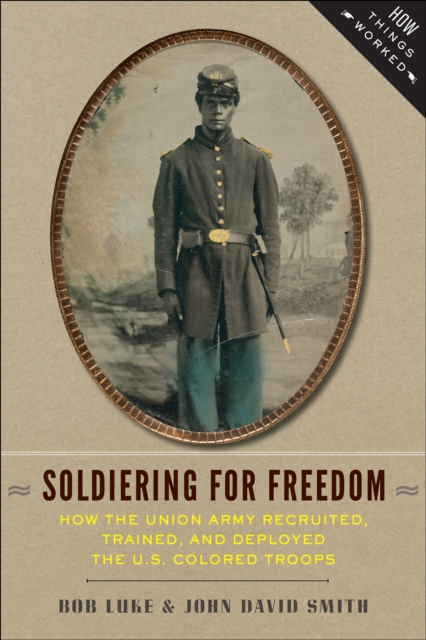 Soldiering For Freedom : How the Union Army Recruited, Trained, and Deployed the U.S. Colored Troops, EPUB eBook