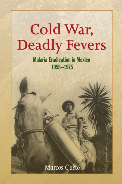 Cold War, Deadly Fevers : Malaria Eradication in Mexico, 1955-1975, Paperback / softback Book