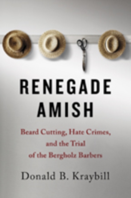 Renegade Amish : Beard Cutting, Hate Crimes, and the Trial of the Bergholz Barbers, Hardback Book