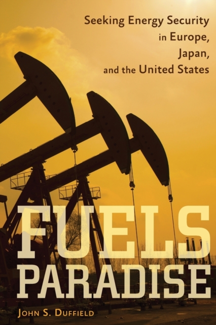 Fuels Paradise : Seeking Energy Security in Europe, Japan, and the United States, Paperback / softback Book