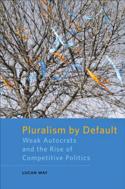 Pluralism by Default : Weak Autocrats and the Rise of Competitive Politics, EPUB eBook