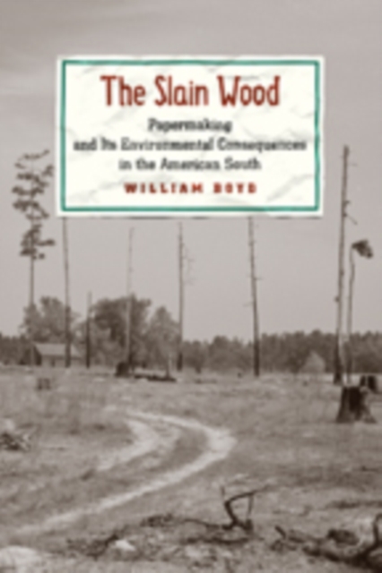 The Slain Wood : Papermaking and Its Environmental Consequences in the American South, Hardback Book
