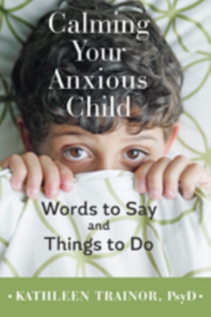Calming Your Anxious Child : Words to Say and Things to Do, Hardback Book