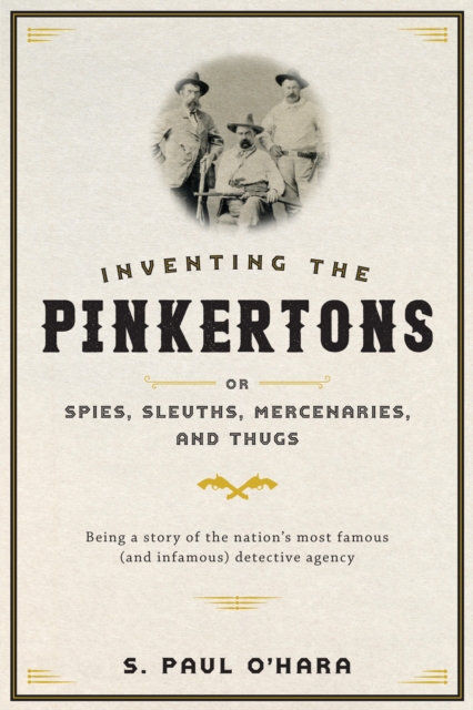 Inventing the Pinkertons; or, Spies, Sleuths, Mercenaries, and Thugs, EPUB eBook
