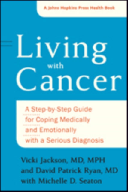 Living with Cancer : A Step-by-Step Guide for Coping Medically and Emotionally with a Serious Diagnosis, Hardback Book