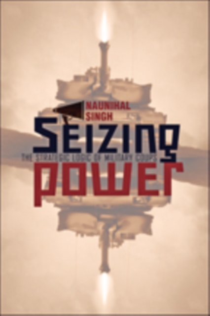 Seizing Power : The Strategic Logic of Military Coups, Paperback / softback Book