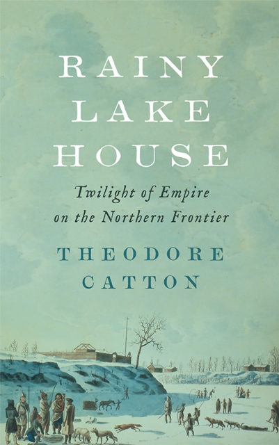 Rainy Lake House : Twilight of Empire on the Northern Frontier, EPUB eBook