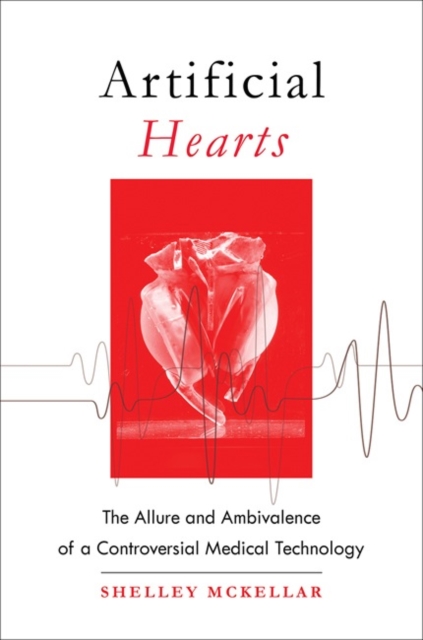 Artificial Hearts : The Allure and Ambivalence of a Controversial Medical Technology, Hardback Book