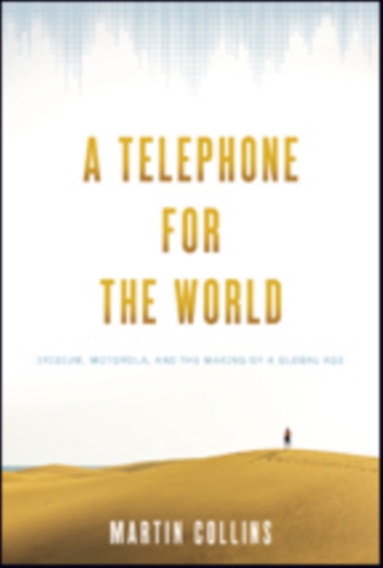 A Telephone for the World : Iridium, Motorola, and the Making of a Global Age, Hardback Book