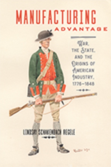 Manufacturing Advantage : War, the State, and the Origins of American Industry, 1776-1848, Hardback Book