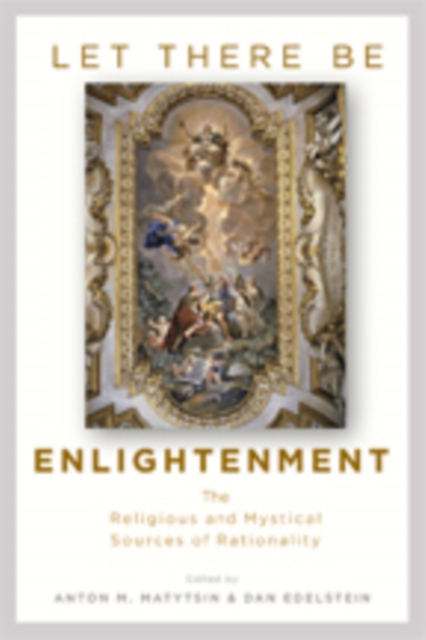Let There Be Enlightenment : The Religious and Mystical Sources of Rationality, Hardback Book