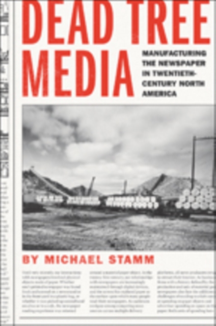 Dead Tree Media : Manufacturing the Newspaper in Twentieth-Century North America, Hardback Book