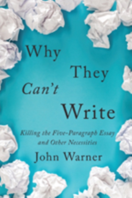 Why They Can't Write : Killing the Five-Paragraph Essay and Other Necessities, Hardback Book