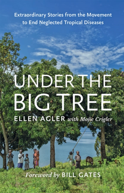 Under the Big Tree : Extraordinary Stories from the Movement to End Neglected Tropical Diseases, Hardback Book