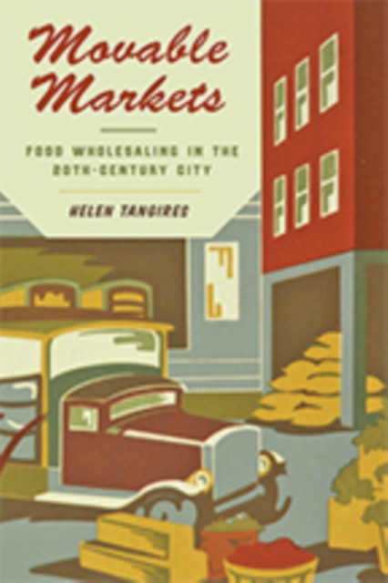 Movable Markets : Food Wholesaling in the Twentieth-Century City, Hardback Book