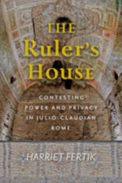 The Ruler's House : Contesting Power and Privacy in Julio-Claudian Rome, Hardback Book