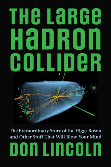 The Large Hadron Collider : The Extraordinary Story of the Higgs Boson and Other Stuff That Will Blow Your Mind, Paperback / softback Book