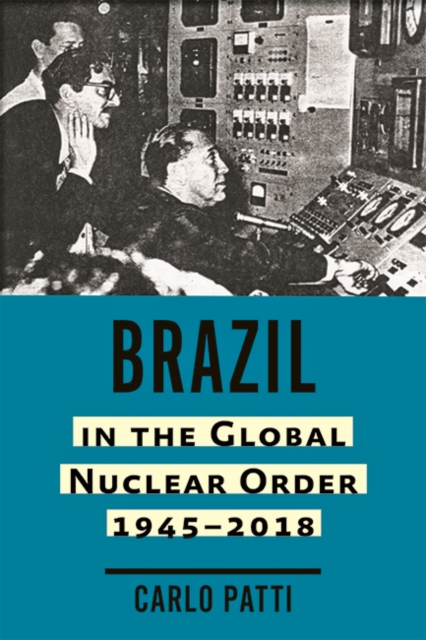 Brazil in the Global Nuclear Order, 1945-2018, Hardback Book