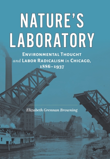 Nature's Laboratory : Environmental Thought and Labor Radicalism in Chicago, 1886-1937, Hardback Book
