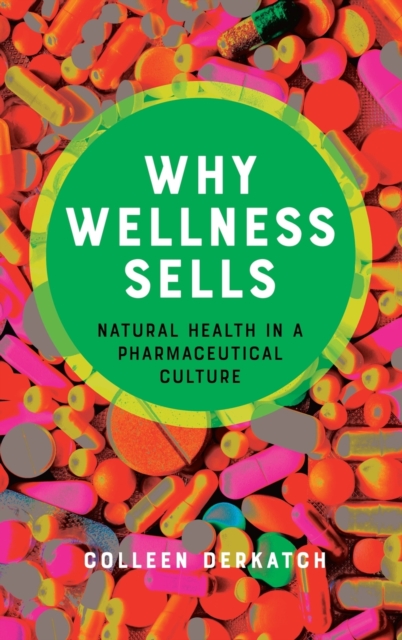 Why Wellness Sells : Natural Health in a Pharmaceutical Culture, Hardback Book