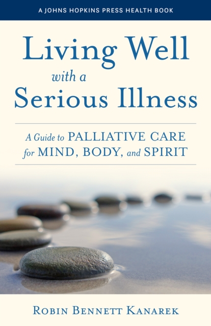 Living Well with a Serious Illness : A Guide to Palliative Care for Mind, Body, and Spirit, Paperback / softback Book