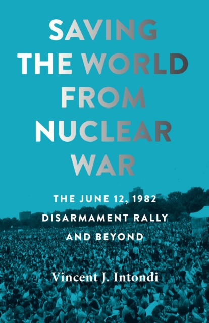Saving the World from Nuclear War : The June 12, 1982, Disarmament Rally and Beyond, Paperback / softback Book