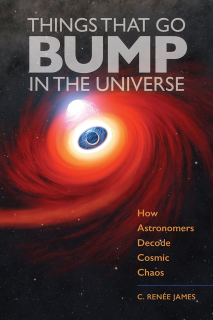 Things That Go Bump in the Universe : How Astronomers Decode Cosmic Chaos, Hardback Book