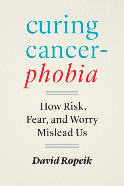 Curing Cancerphobia : How Risk, Fear, and Worry Mislead Us, Hardback Book