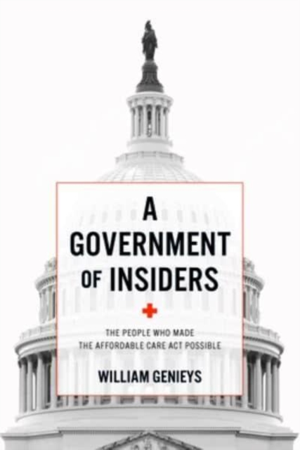 A Government of Insiders : The People Who Made the Affordable Care ACT Possible, Paperback / softback Book