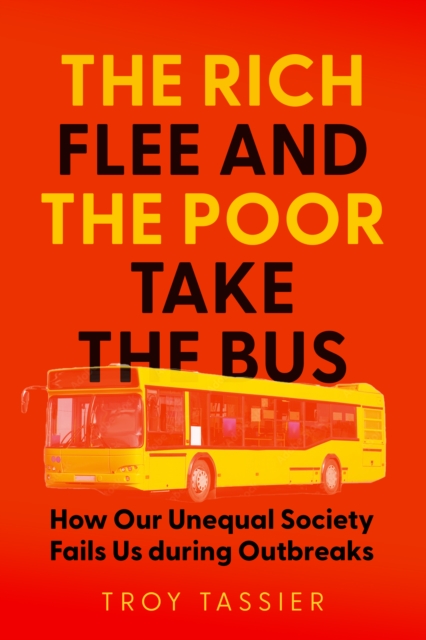 The Rich Flee and the Poor Take the Bus : How Our Unequal Society Fails Us During Outbreaks, Hardback Book