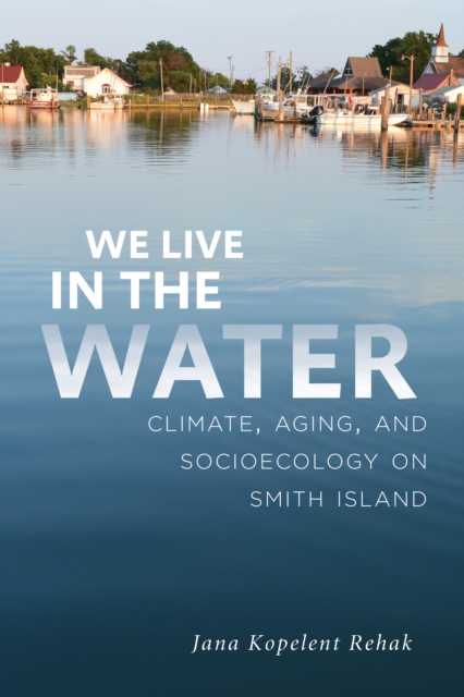 We Live in the Water : Climate, Aging, and Socioecology on Smith Island, EPUB eBook
