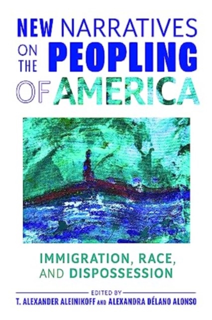 New Narratives on the Peopling of America : Immigration, Race, and Dispossession, Paperback / softback Book