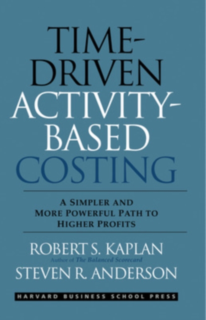 Time-Driven Activity-Based Costing : A Simpler and More Powerful Path to Higher Profits, Hardback Book