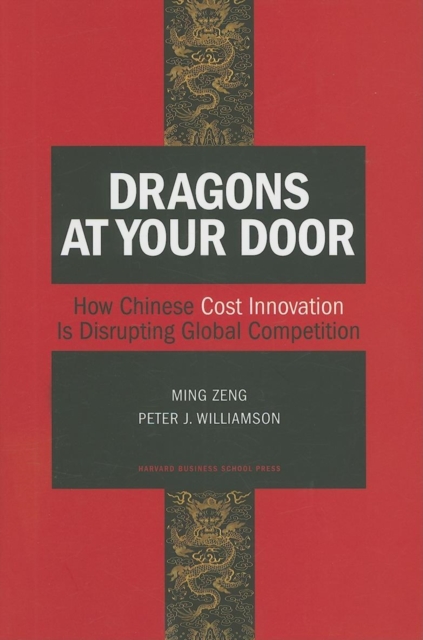 Dragons at Your Door : How Chinese Cost Innovation Is Disrupting Global Competition, Hardback Book