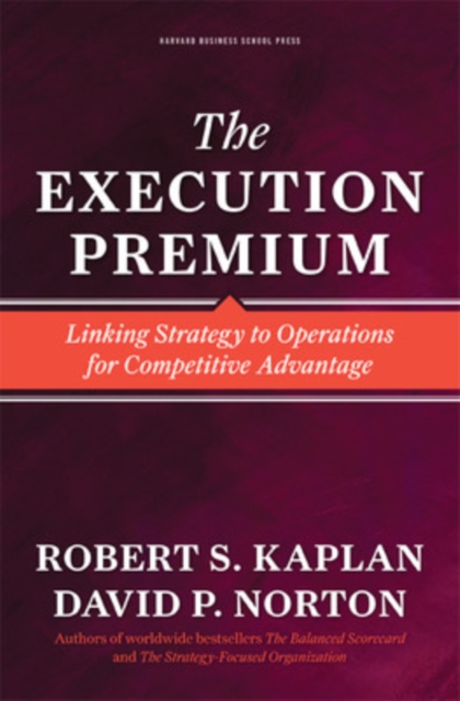 The Execution Premium : Linking Strategy to Operations for Competitive Advantage, Hardback Book