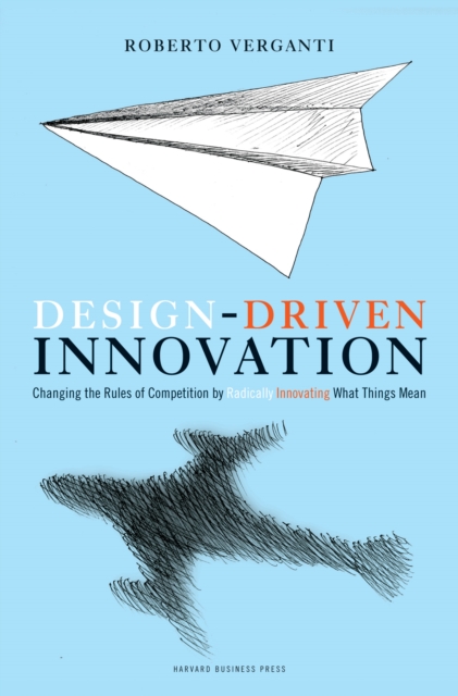Design Driven Innovation : Changing the Rules of Competition by Radically Innovating What Things Mean, Hardback Book
