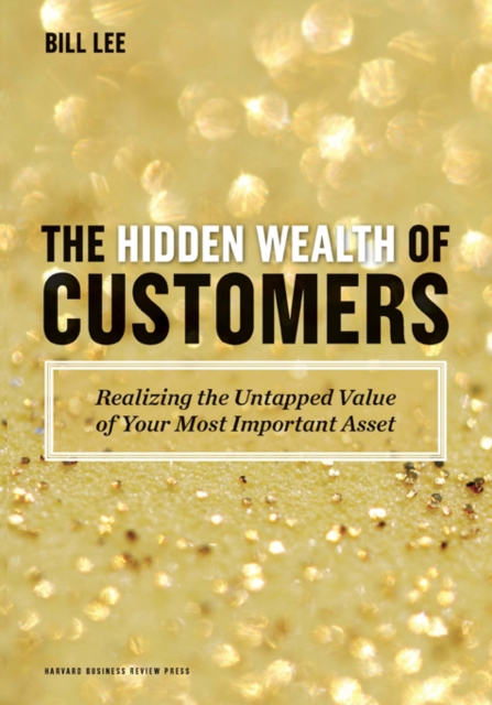 The Hidden Wealth of Customers : Realizing the Untapped Value of Your Most Important Asset, Hardback Book