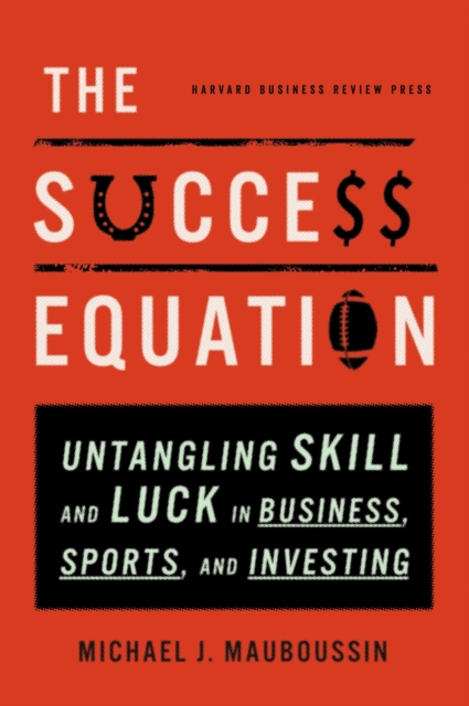 The Success Equation : Untangling Skill and Luck in Business, Sports, and Investing, EPUB eBook