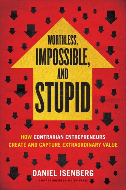 Worthless, Impossible and Stupid : How Contrarian Entrepreneurs Create and Capture Extraordinary Value, EPUB eBook