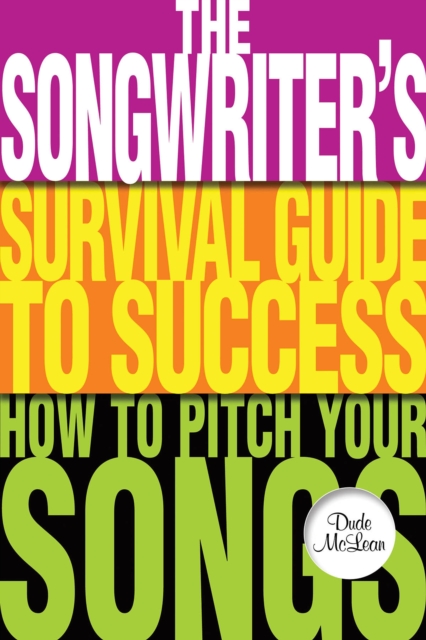 The Songwriter's Survival Guide to Success : How to Pitch Your Songs, Paperback / softback Book