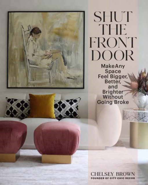 Shut the Front Door : Make Any Space Feel Bigger, Better, and More Beautiful Without Going Broke, Hardback Book