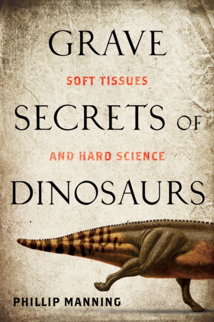 Grave Secrets of Dinosaurs : Soft Tissues and Hard Science, Hardback Book